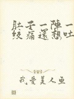 肚子一阵一阵的绞痛还想吐