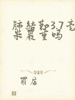 肺结节3.7毫米严重吗