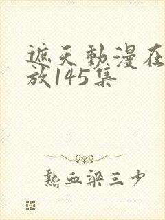 遮天动漫在线播放145集