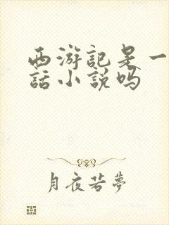 西游记是一部神话小说吗