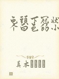 龟头下冠状沟有个白色的小疙瘩封面