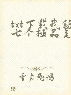 txt下载我的七个极品美女房客