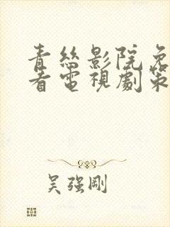 青丝影院免费观看电视剧策驰最新