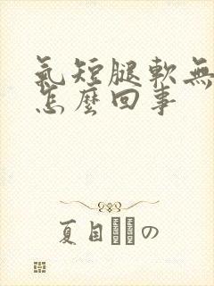 气短腿软无力是怎么回事