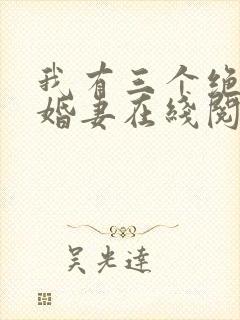 我有三个绝色未婚妻在线阅读完整版