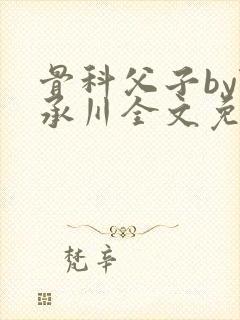 骨科父子by陆承川全文免费阅读