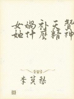 女娲补天赞美了她什么精神