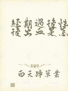 经期过后性生活后出血是怎么回事