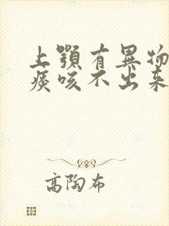 上颚有异物感有痰咳不出来