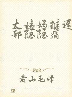 大姨妈推迟,腹部隐隐痛