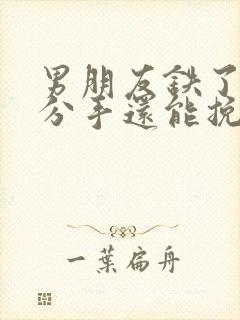 男朋友铁了心要分手还能挽回么