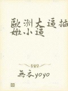 欧洲大逼插进粉嫩小逼