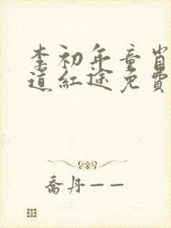 李初年童肖媛正道红途免费阅读