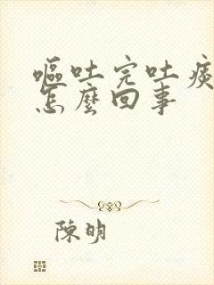 呕吐完吐痰有血怎么回事