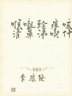 喉咙干痒咳嗽流清鼻涕吃什么药