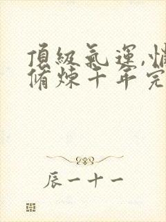 顶级气运,悄悄修炼千年完本