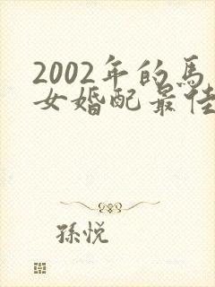 2002年的马女婚配最佳属相