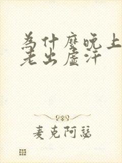 为什么晚上睡觉老出虚汗