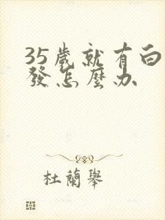 35岁就有白头发怎么办