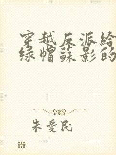 穿越反派给主角绿帽苏影的小说