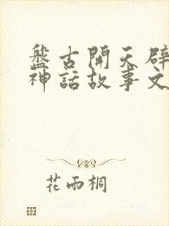 盘古开天辟地的神话故事文字