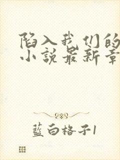 陷入我们的热恋小说最新章节