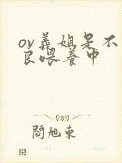 ov义姐是不是良喂养中