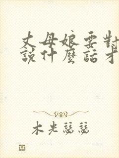 丈母娘要对女婿说什么话才好