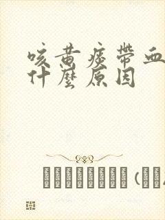 咳黄痰带血丝是什么原因