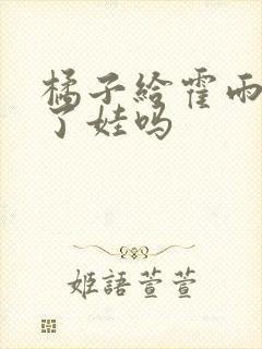 橘子给霍雨浩生了娃吗