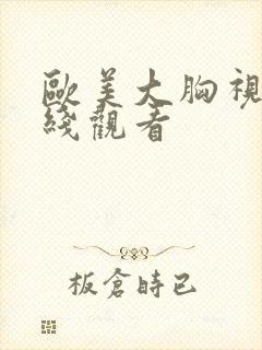 欧美大胸视频在线观看