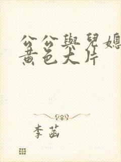 公公与儿媳妇的黄色大片