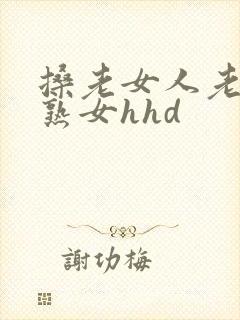 搡老女人老妇女熟女hhd