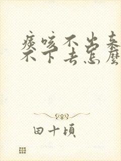 痰咳不出来又咽不下去怎么办