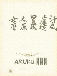 女人冒虚汗是什么原因造成的