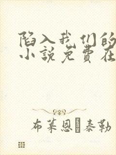 陷入我们的热恋小说免费在线阅读