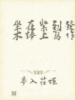 坐在紫到发黑的木棒上写作业阅读