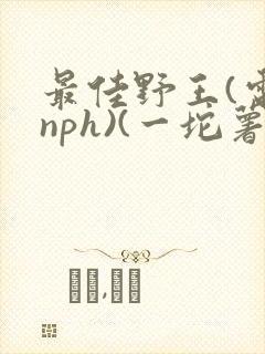 最佳野王(电竞nph)(一坨薯饼)_无拼音