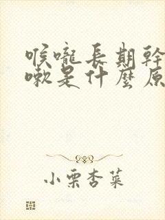 喉咙长期干痒咳嗽是什么原因