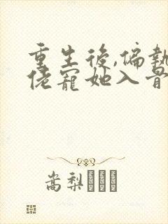 重生后,偏执大佬宠她入骨章节