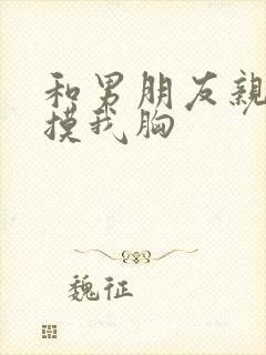 和男朋友亲嘴他摸我胸