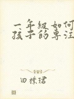 一年级如何培养孩子的专注力