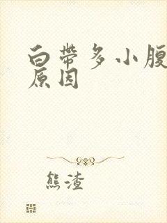 白带多小腹胀痛原因