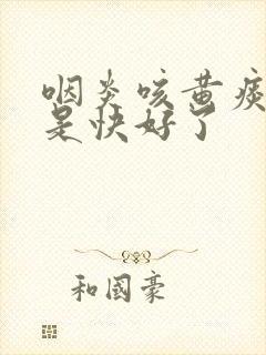 咽炎咳黄痰是不是快好了