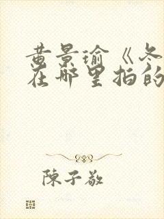 黄景瑜《冬至》在哪里拍的