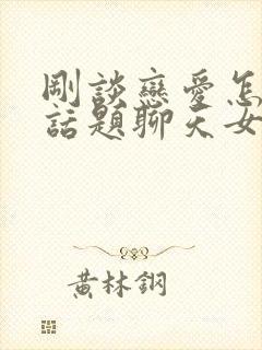 刚谈恋爱怎么找话题聊天女生