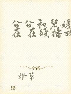 公公和儿媳电影在 在线播放