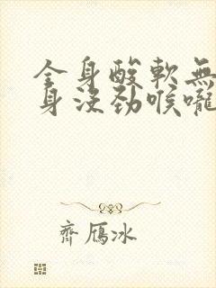 全身酸软无力浑身没劲喉咙痛