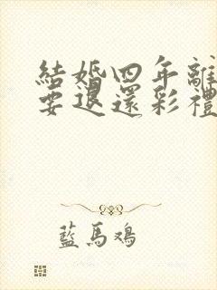 结婚四年离婚需要退还彩礼吗