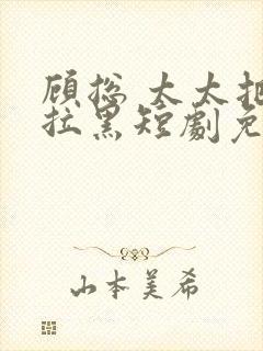 顾总 太太把你拉黑短剧免费